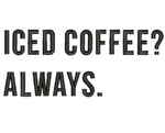 Iced Coffee? Always.