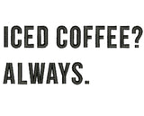 Iced Coffee? Always.