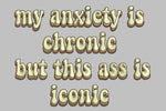 Anxiety is a chronic, a$$ iconic
